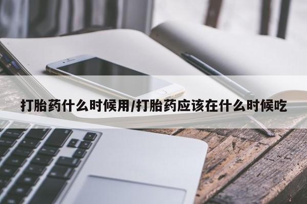 怀孕大月份能不能用米非司酮打胎药什么时候用/打胎药应该在什么时候吃