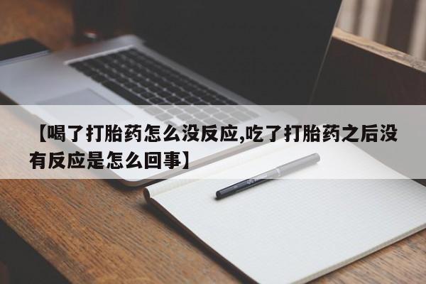 怀孕大月份能不能用米非司酮【喝了打胎药怎么没反应,吃了打胎药之后没有反应是怎么回事】